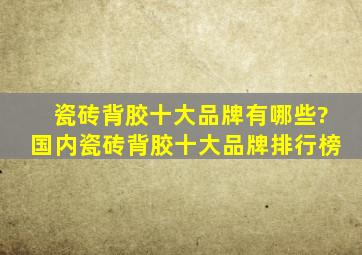 瓷砖背胶十大品牌有哪些?国内瓷砖背胶十大品牌排行榜