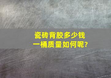 瓷砖背胶多少钱一桶,质量如何呢?