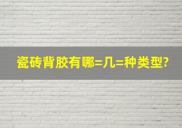 瓷砖背胶有哪=几=种类型?