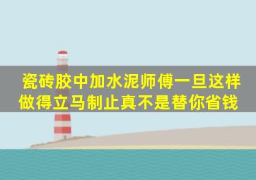 瓷砖胶中加水泥,师傅一旦这样做得立马制止,真不是替你省钱 