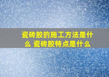 瓷砖胶的施工方法是什么 瓷砖胶特点是什么