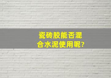 瓷砖胶能否混合水泥使用呢?