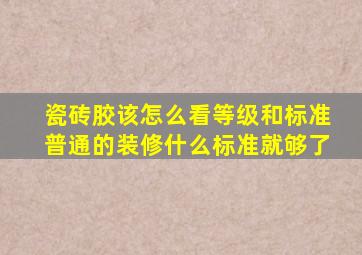 瓷砖胶该怎么看等级和标准(普通的装修什么标准就够了(