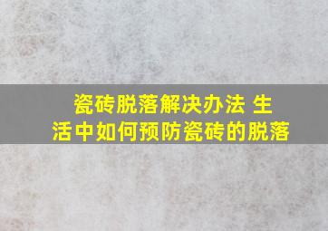 瓷砖脱落解决办法 生活中如何预防瓷砖的脱落