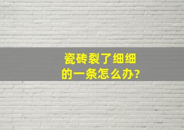 瓷砖裂了细细的一条怎么办?