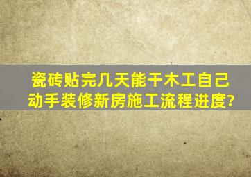 瓷砖贴完几天能干木工,自己动手装修新房施工流程进度?