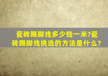 瓷砖踢脚线多少钱一米?瓷砖踢脚线挑选的方法是什么?