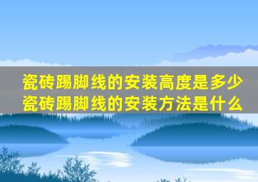 瓷砖踢脚线的安装高度是多少,瓷砖踢脚线的安装方法是什么