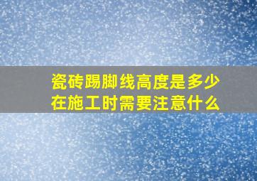 瓷砖踢脚线高度是多少在施工时需要注意什么