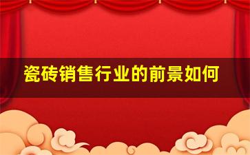 瓷砖销售行业的前景如何