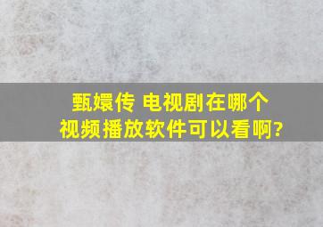 甄嬛传 ,电视剧在哪个视频播放软件可以看啊?