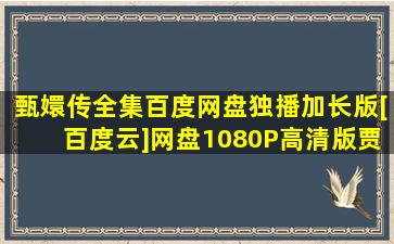 甄嬛传全集百度网盘独播加长版)[百度云]网盘【1080P高清版【贾云馨吧...