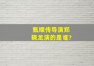 甄嬛传导演郑晓龙演的是谁?