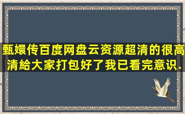 甄嬛传百度网盘(云资源)超清的很高清給大家打包好了(我已看完)【意识...