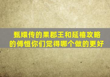 甄嬛传的果郡王和延禧攻略的傅恒,你们觉得哪个做的更好