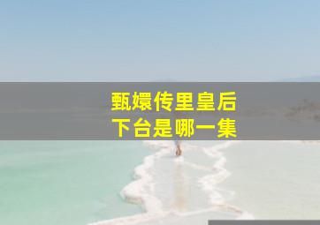 甄嬛传里皇后下台是哪一集