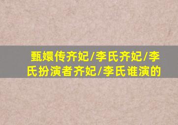 甄嬛传齐妃/李氏,齐妃/李氏扮演者,齐妃/李氏谁演的