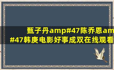 甄子丹/陈乔恩/韩庚电影《好事成双》在线观看及下载地址?