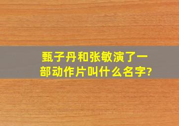 甄子丹和张敏演了一部动作片叫什么名字?