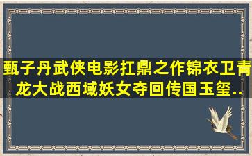 甄子丹武侠电影扛鼎之作。锦衣卫青龙大战西域妖女,夺回传国玉玺...