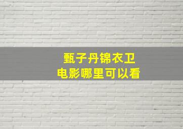 甄子丹锦衣卫电影哪里可以看