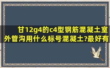 甘12g4的c4型钢筋混凝土室外管沟用什么标号混凝土?最好有图集要求...