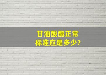 甘油酸酯正常标准应是多少?