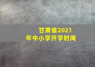 甘肃省2021年中小学开学时间