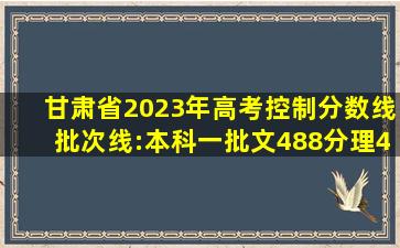 甘肃省2023年高考控制分数线(批次线):本科一批文488分,理433分...