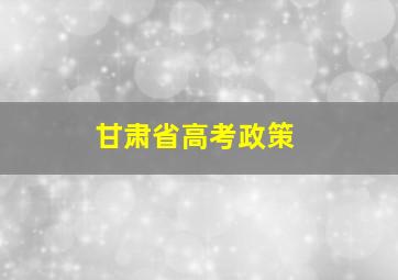 甘肃省高考政策