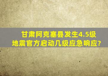 甘肃阿克塞县发生4.5级地震官方启动几级应急响应?