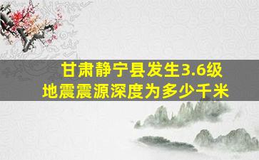 甘肃静宁县发生3.6级地震震源深度为多少千米(