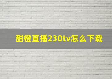 甜橙直播230tv怎么下载