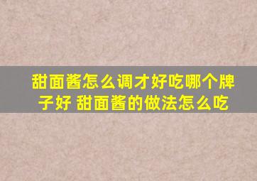 甜面酱怎么调才好吃哪个牌子好 甜面酱的做法怎么吃