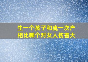 生一个孩子和流一次产相比哪个对女人伤害大