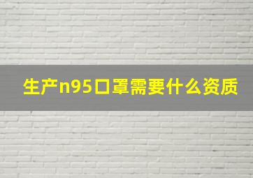 生产n95口罩需要什么资质