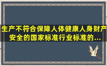 生产不符合保障人体健康,人身、财产安全的国家标准、行业标准的...