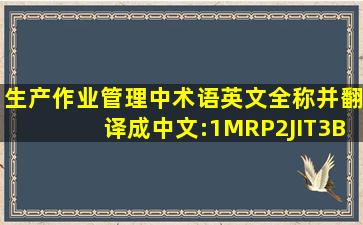 生产作业管理中术语英文全称并翻译成中文:1、MRP;2、JIT;3、BPR;4...