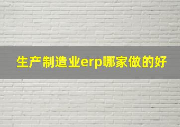 生产制造业erp哪家做的好