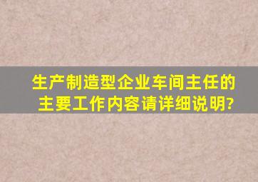 生产制造型企业车间主任的主要工作内容,请详细说明?