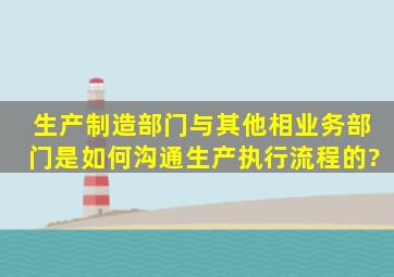 生产制造部门与其他相业务部门是如何沟通生产执行流程的?