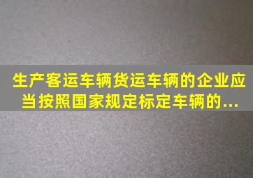 生产客运车辆、货运车辆的企业应当按照国家规定标定车辆的...