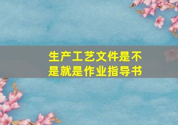 生产工艺文件是不是就是作业指导书(