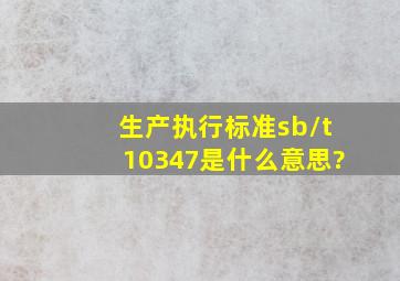 生产执行标准sb/t10347是什么意思?