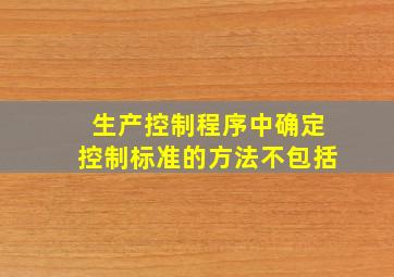 生产控制程序中,确定控制标准的方法不包括()。