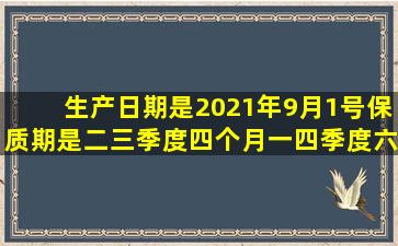 生产日期是2021年9月1号保质期是二三季度四个月一四季度六个月是...