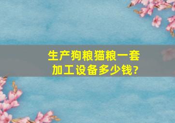 生产狗粮猫粮一套加工设备多少钱?