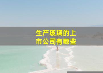 生产玻璃的上市公司有哪些(