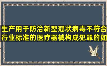 生产用于防治新型冠状病毒不符合行业标准的医疗器械构成犯罪的如何...