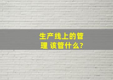 生产线上的管理 该管什么?